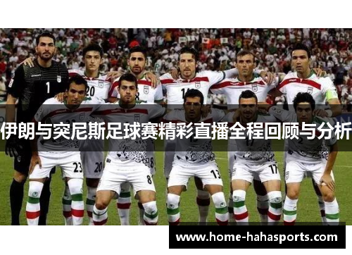 伊朗与突尼斯足球赛精彩直播全程回顾与分析